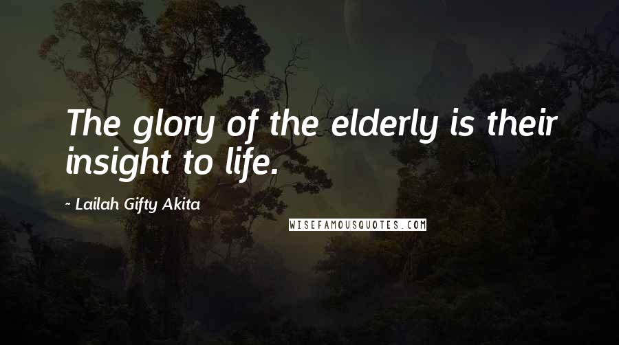 Lailah Gifty Akita Quotes: The glory of the elderly is their insight to life.