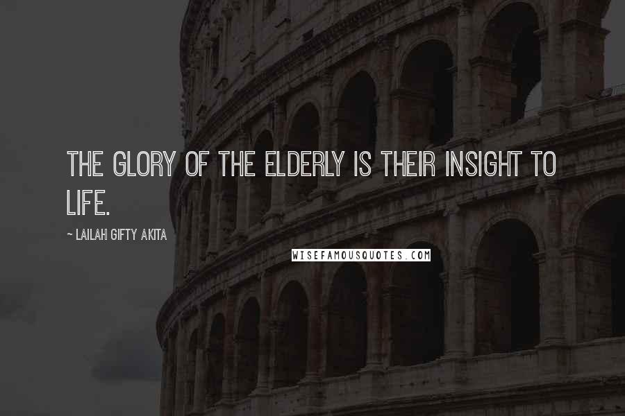 Lailah Gifty Akita Quotes: The glory of the elderly is their insight to life.