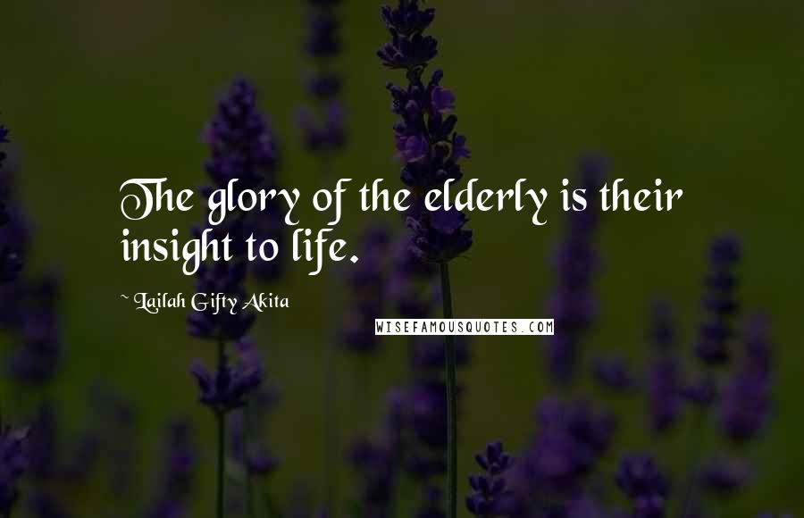 Lailah Gifty Akita Quotes: The glory of the elderly is their insight to life.