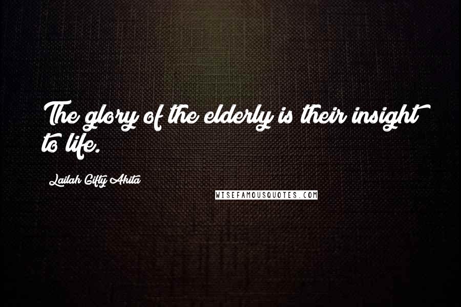 Lailah Gifty Akita Quotes: The glory of the elderly is their insight to life.