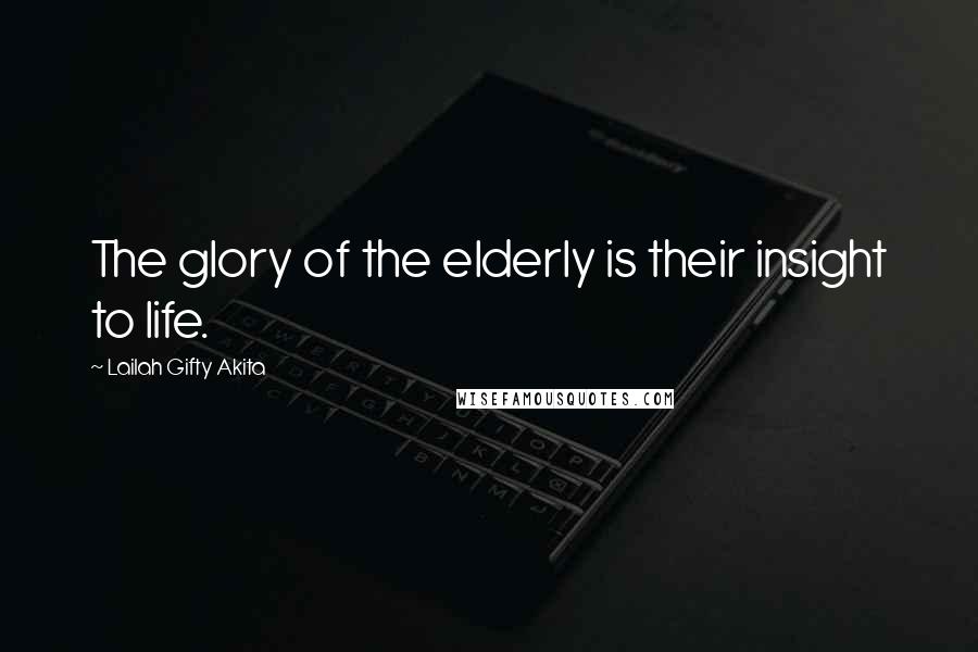 Lailah Gifty Akita Quotes: The glory of the elderly is their insight to life.