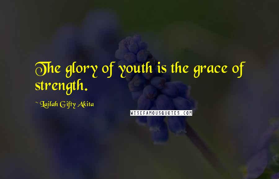 Lailah Gifty Akita Quotes: The glory of youth is the grace of strength.