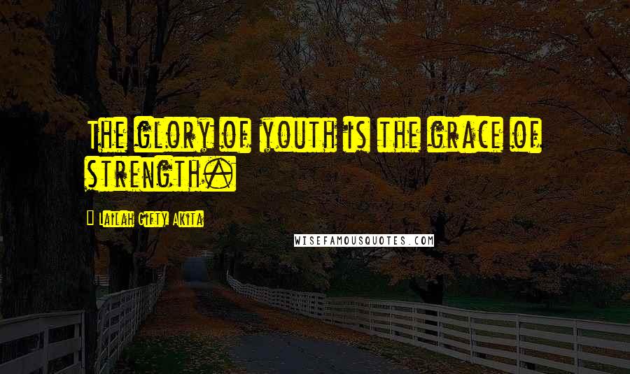 Lailah Gifty Akita Quotes: The glory of youth is the grace of strength.