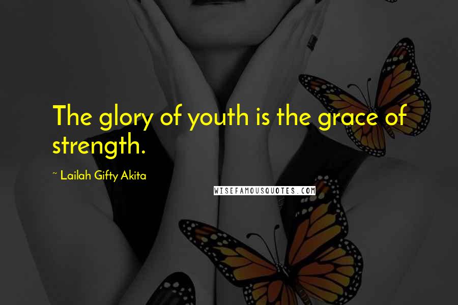 Lailah Gifty Akita Quotes: The glory of youth is the grace of strength.