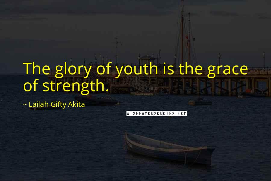 Lailah Gifty Akita Quotes: The glory of youth is the grace of strength.