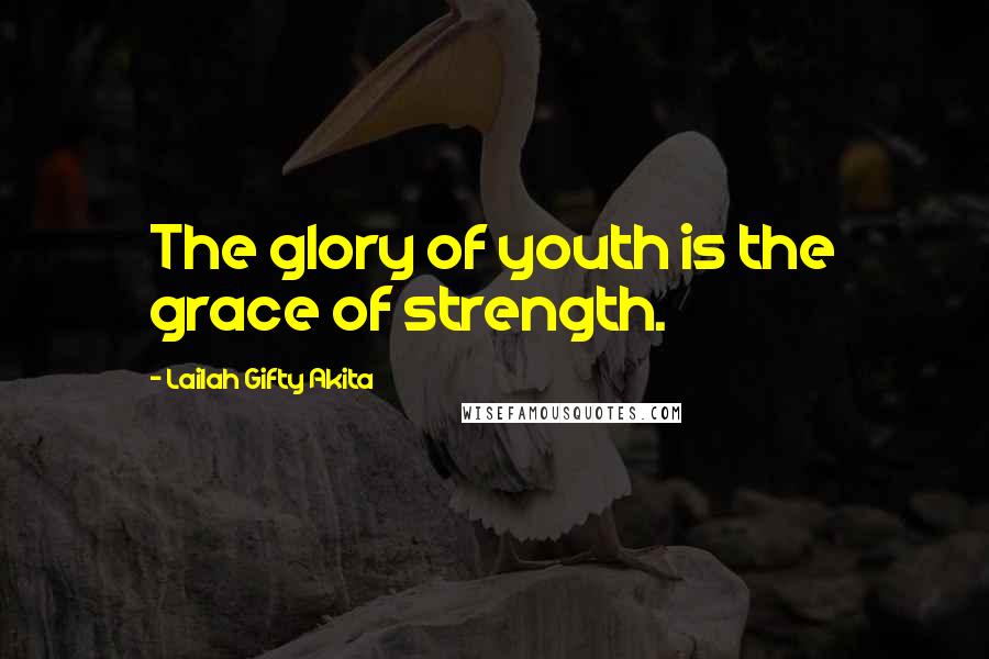 Lailah Gifty Akita Quotes: The glory of youth is the grace of strength.