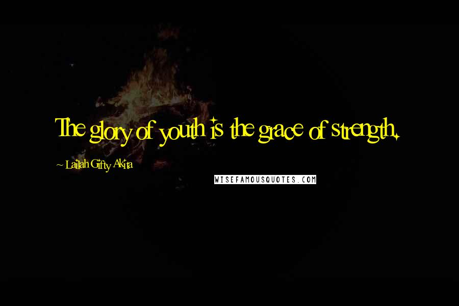 Lailah Gifty Akita Quotes: The glory of youth is the grace of strength.