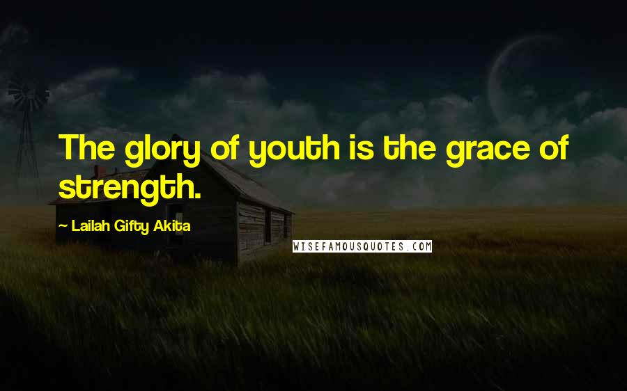 Lailah Gifty Akita Quotes: The glory of youth is the grace of strength.