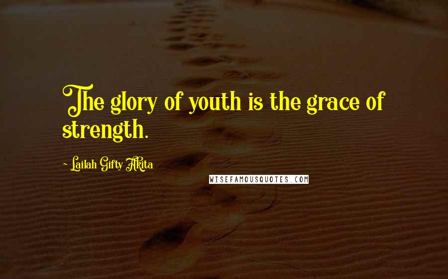 Lailah Gifty Akita Quotes: The glory of youth is the grace of strength.