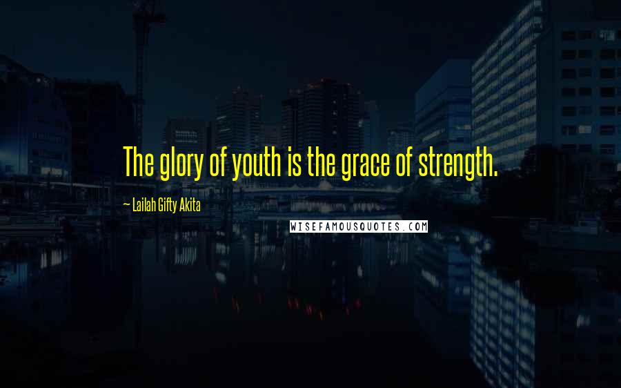 Lailah Gifty Akita Quotes: The glory of youth is the grace of strength.
