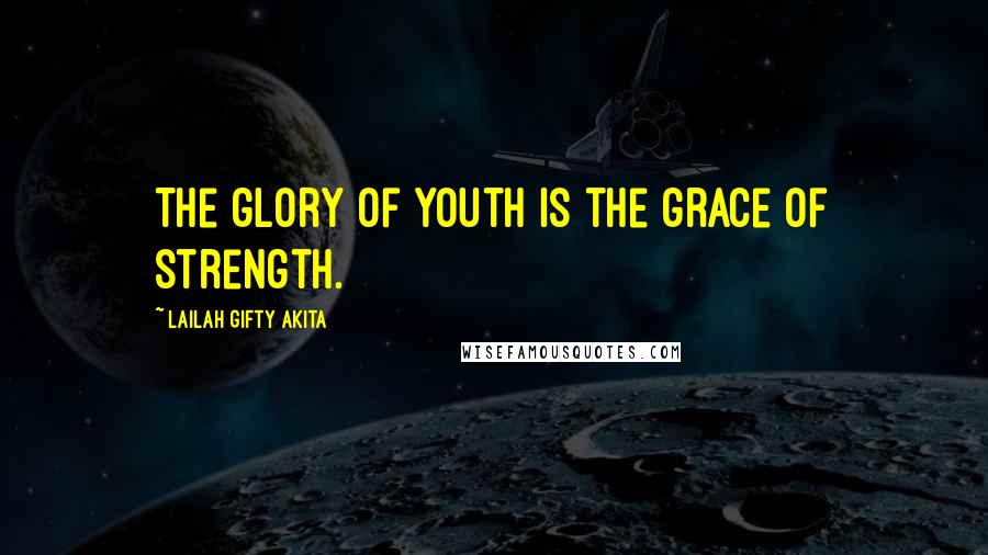 Lailah Gifty Akita Quotes: The glory of youth is the grace of strength.