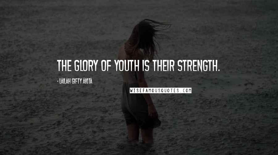 Lailah Gifty Akita Quotes: The glory of youth is their strength.