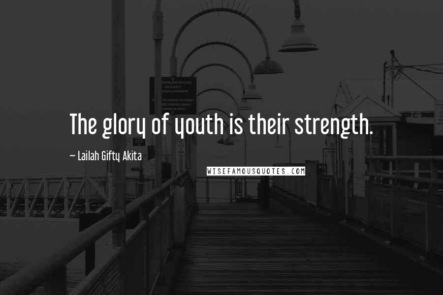 Lailah Gifty Akita Quotes: The glory of youth is their strength.