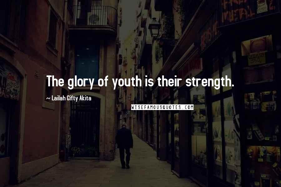 Lailah Gifty Akita Quotes: The glory of youth is their strength.