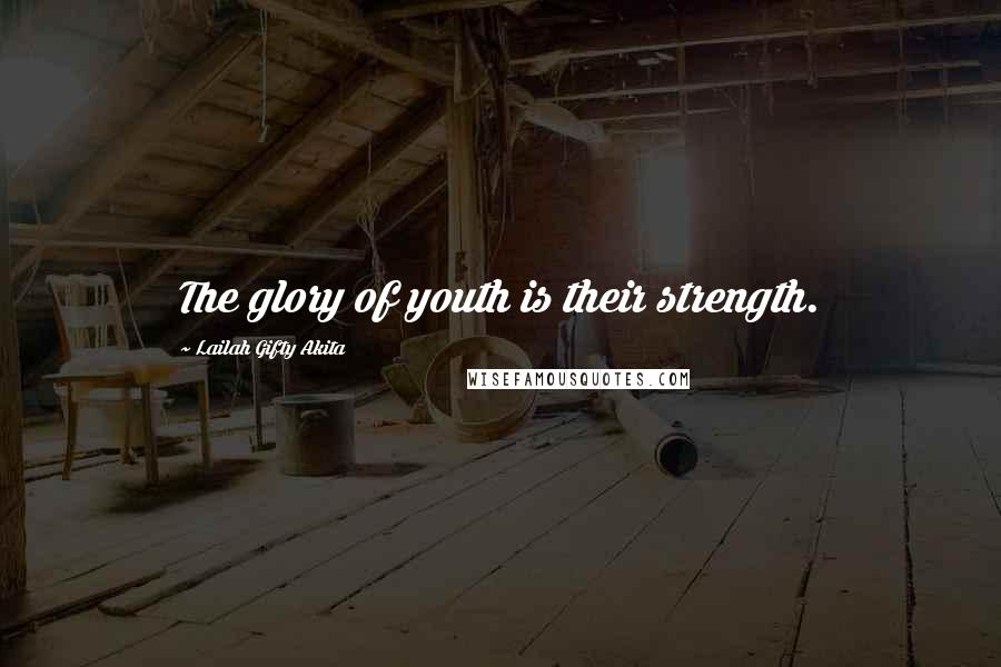 Lailah Gifty Akita Quotes: The glory of youth is their strength.