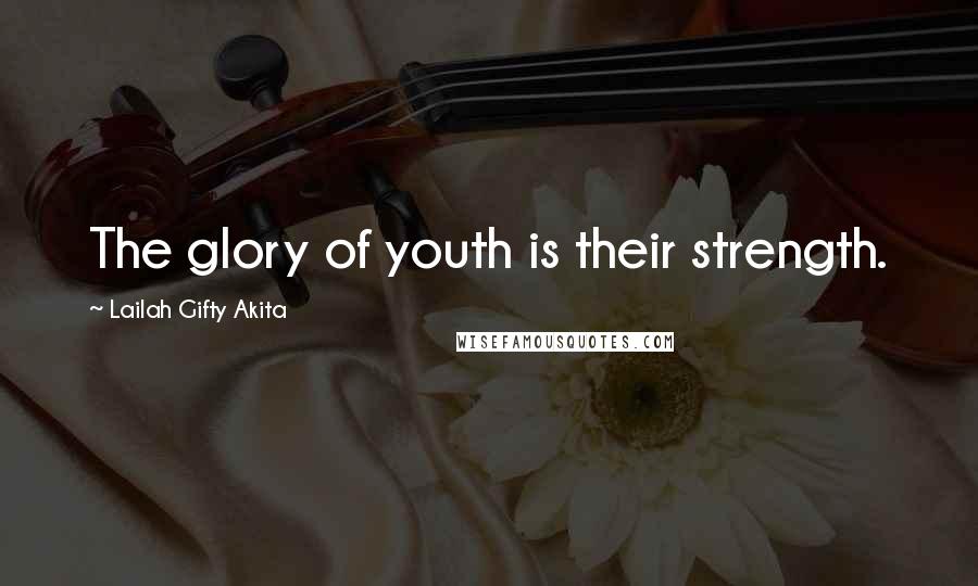 Lailah Gifty Akita Quotes: The glory of youth is their strength.