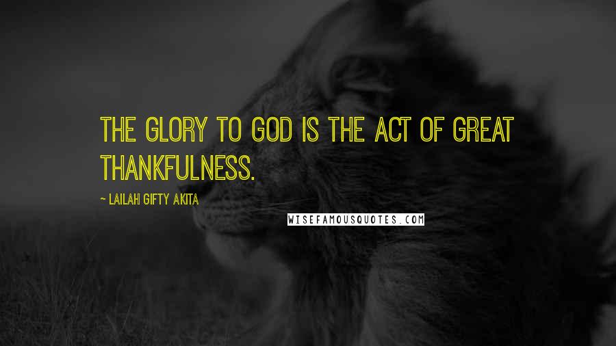 Lailah Gifty Akita Quotes: The glory to God is the act of great thankfulness.