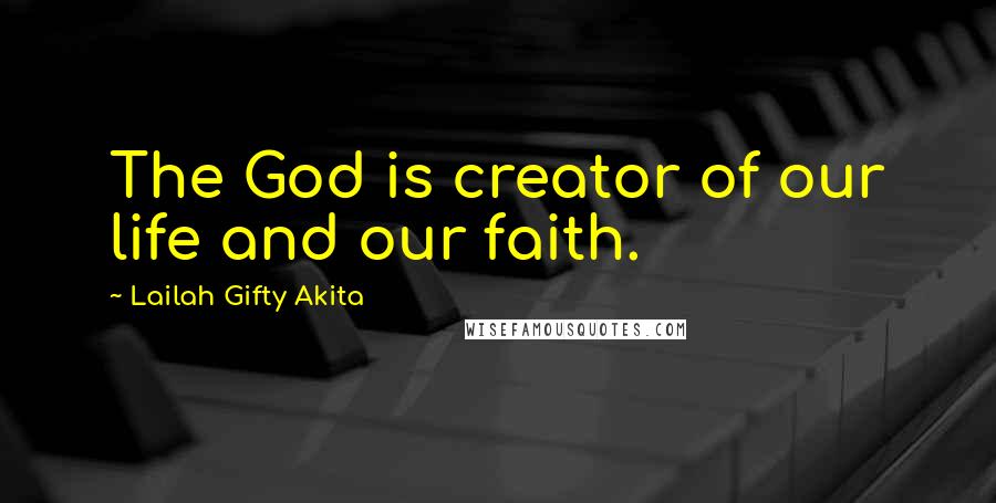 Lailah Gifty Akita Quotes: The God is creator of our life and our faith.