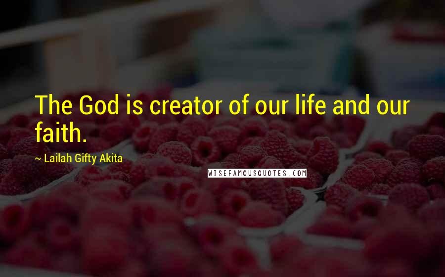 Lailah Gifty Akita Quotes: The God is creator of our life and our faith.