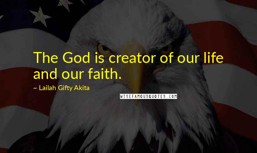 Lailah Gifty Akita Quotes: The God is creator of our life and our faith.