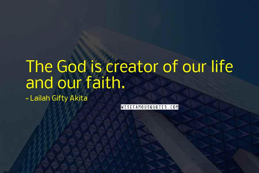 Lailah Gifty Akita Quotes: The God is creator of our life and our faith.