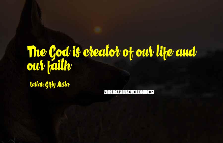 Lailah Gifty Akita Quotes: The God is creator of our life and our faith.