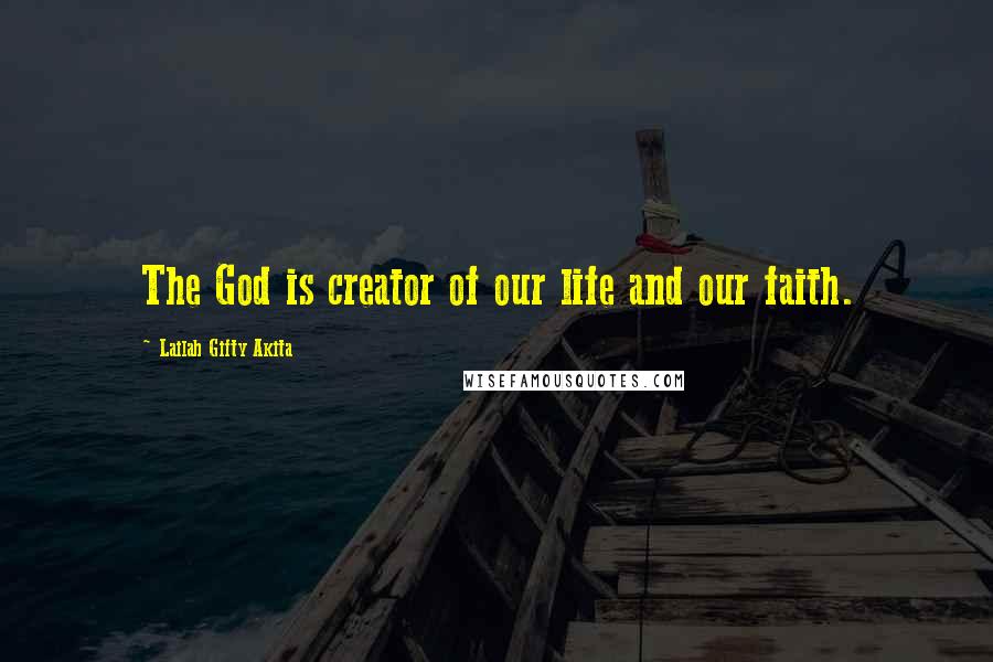 Lailah Gifty Akita Quotes: The God is creator of our life and our faith.