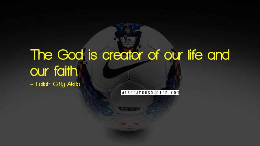 Lailah Gifty Akita Quotes: The God is creator of our life and our faith.