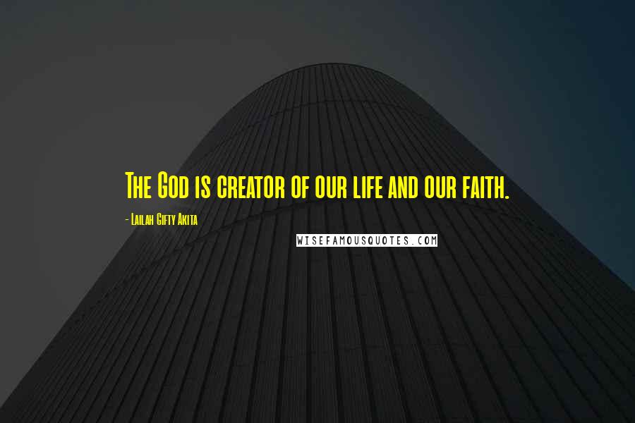 Lailah Gifty Akita Quotes: The God is creator of our life and our faith.