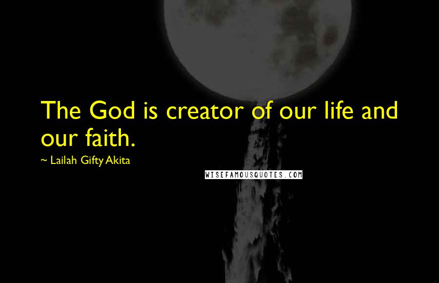 Lailah Gifty Akita Quotes: The God is creator of our life and our faith.