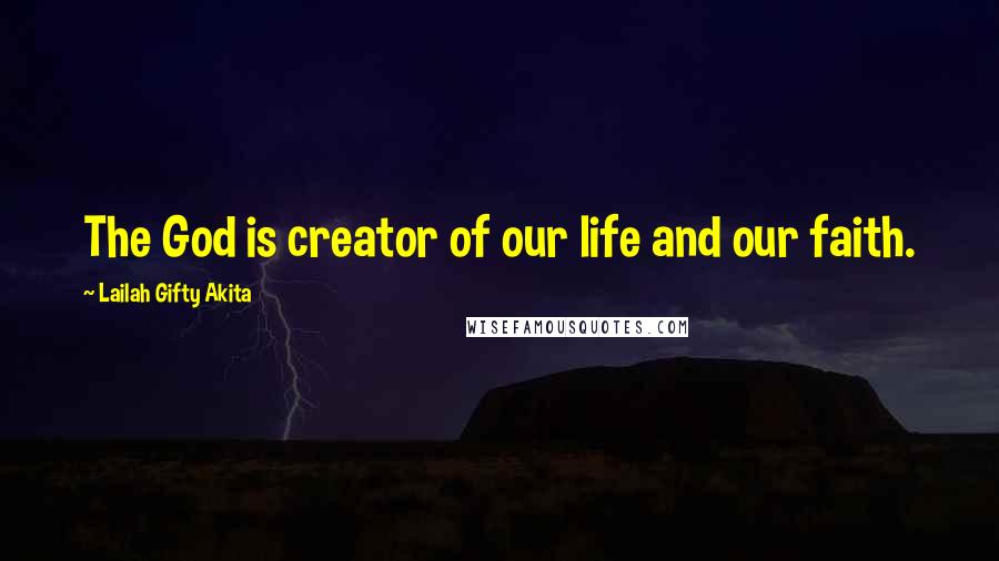 Lailah Gifty Akita Quotes: The God is creator of our life and our faith.