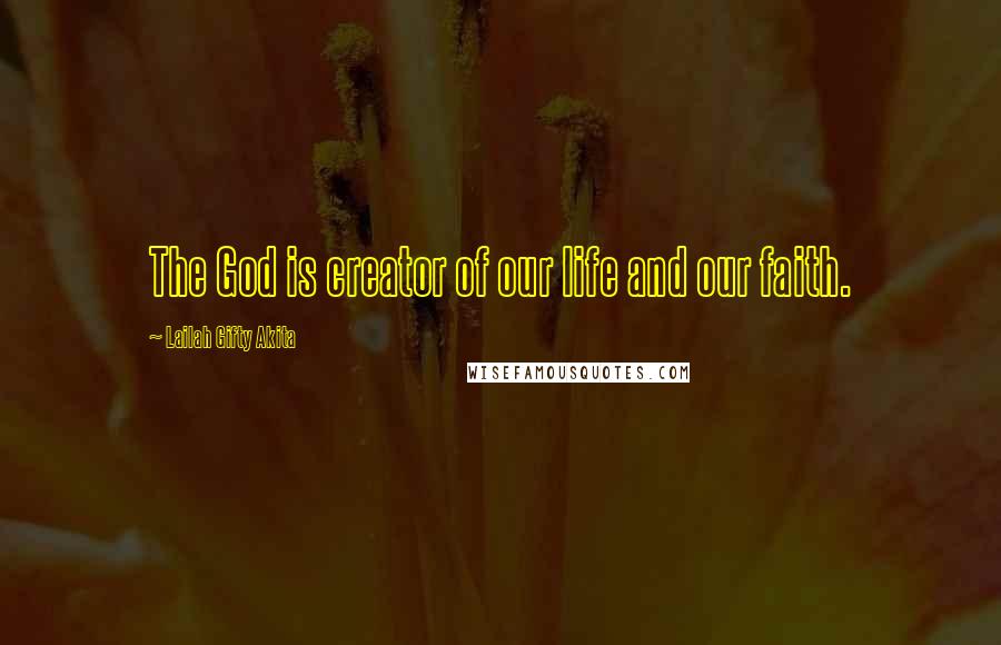 Lailah Gifty Akita Quotes: The God is creator of our life and our faith.