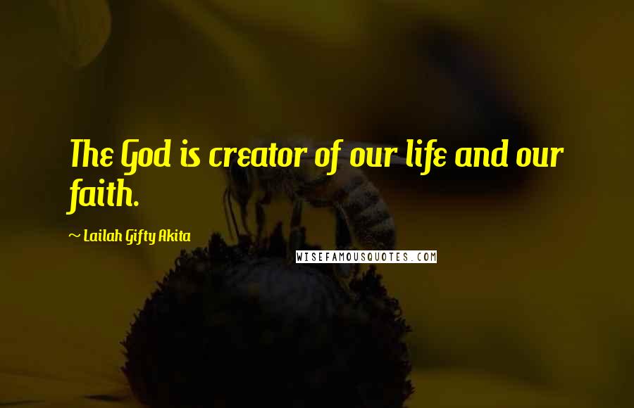 Lailah Gifty Akita Quotes: The God is creator of our life and our faith.