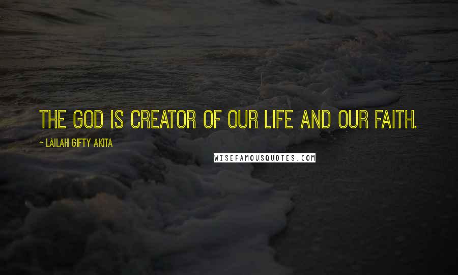 Lailah Gifty Akita Quotes: The God is creator of our life and our faith.