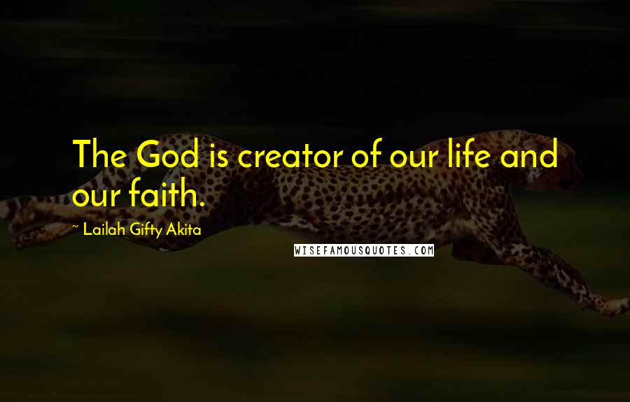 Lailah Gifty Akita Quotes: The God is creator of our life and our faith.