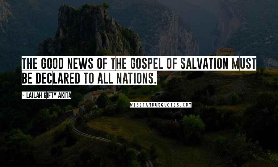 Lailah Gifty Akita Quotes: The Good News of the gospel of salvation must be declared to all nations.