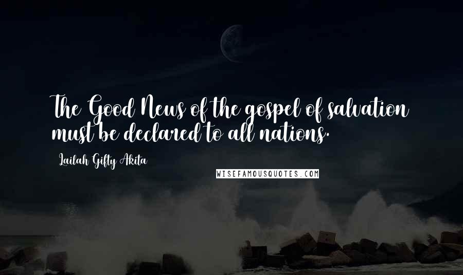 Lailah Gifty Akita Quotes: The Good News of the gospel of salvation must be declared to all nations.