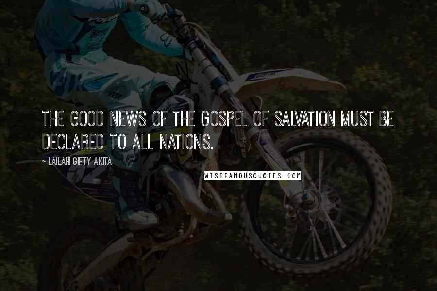 Lailah Gifty Akita Quotes: The Good News of the gospel of salvation must be declared to all nations.