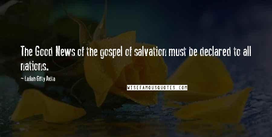 Lailah Gifty Akita Quotes: The Good News of the gospel of salvation must be declared to all nations.