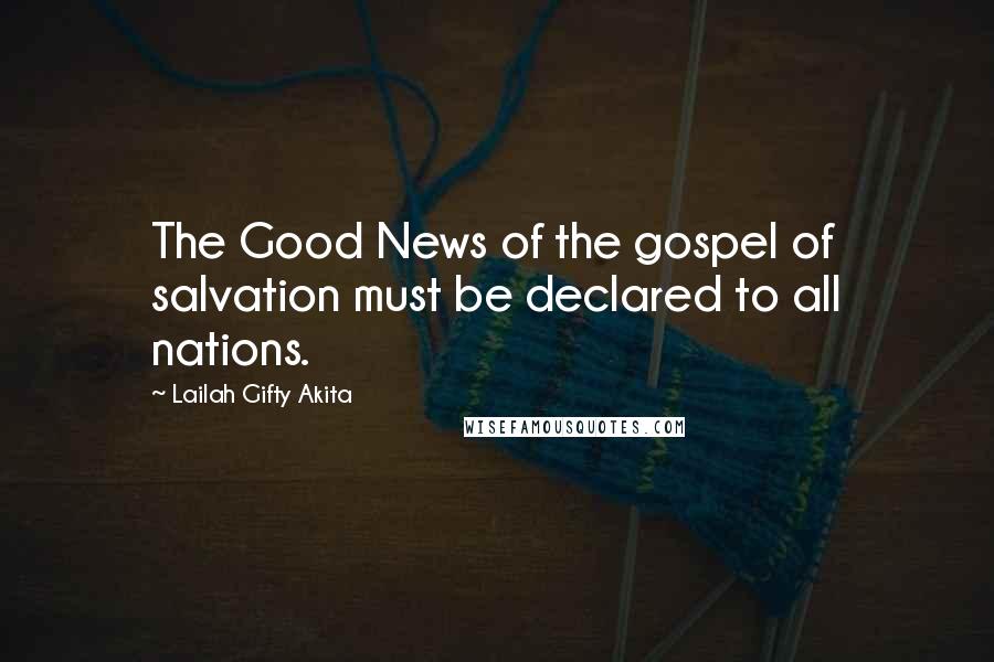 Lailah Gifty Akita Quotes: The Good News of the gospel of salvation must be declared to all nations.