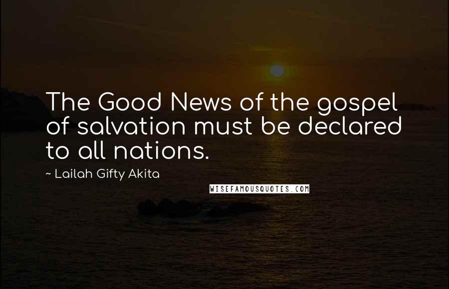 Lailah Gifty Akita Quotes: The Good News of the gospel of salvation must be declared to all nations.