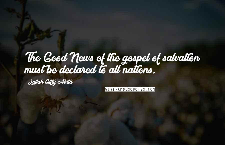 Lailah Gifty Akita Quotes: The Good News of the gospel of salvation must be declared to all nations.