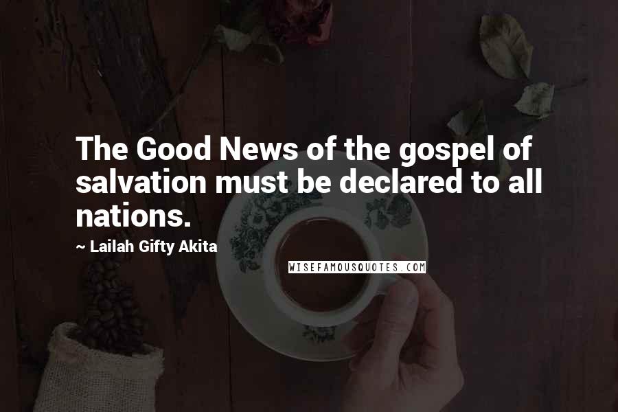 Lailah Gifty Akita Quotes: The Good News of the gospel of salvation must be declared to all nations.