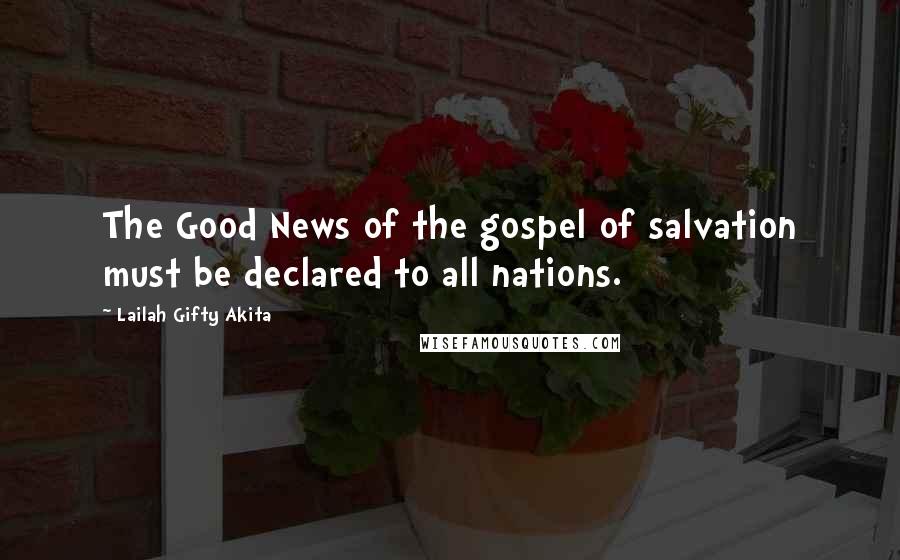 Lailah Gifty Akita Quotes: The Good News of the gospel of salvation must be declared to all nations.