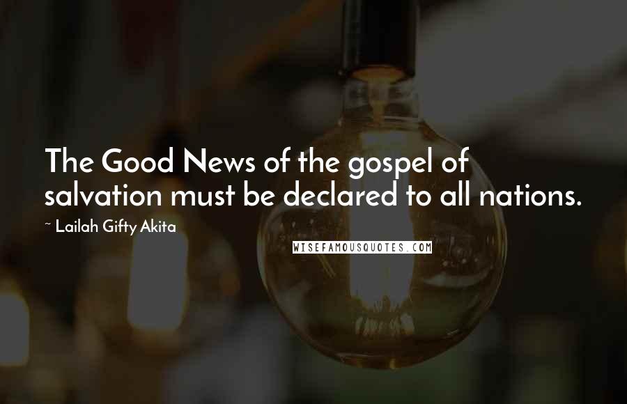 Lailah Gifty Akita Quotes: The Good News of the gospel of salvation must be declared to all nations.