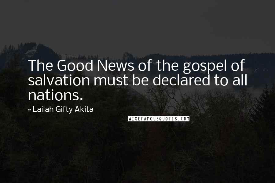 Lailah Gifty Akita Quotes: The Good News of the gospel of salvation must be declared to all nations.