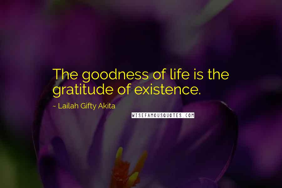 Lailah Gifty Akita Quotes: The goodness of life is the gratitude of existence.