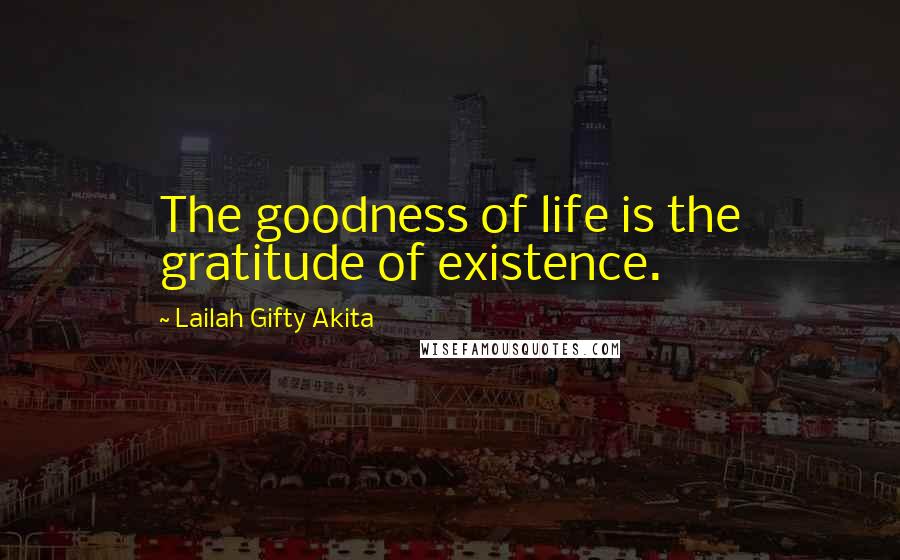 Lailah Gifty Akita Quotes: The goodness of life is the gratitude of existence.