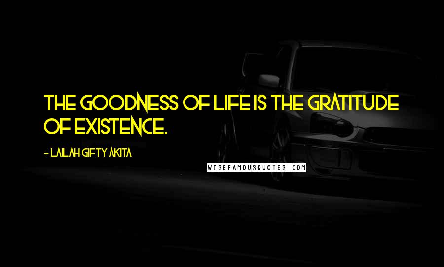 Lailah Gifty Akita Quotes: The goodness of life is the gratitude of existence.