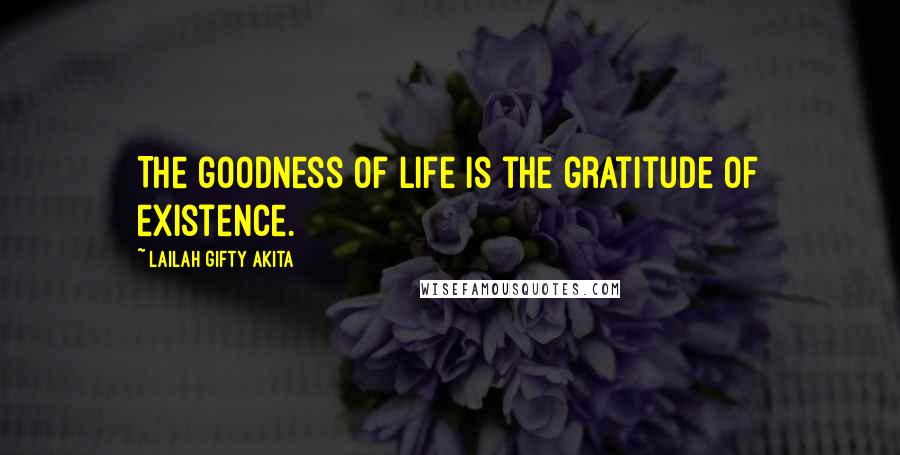 Lailah Gifty Akita Quotes: The goodness of life is the gratitude of existence.